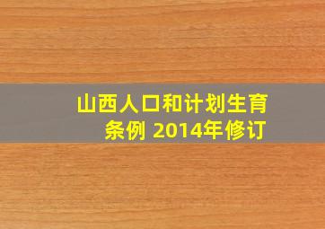 山西人口和计划生育条例 2014年修订